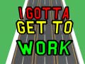 Trò chơi I Gotta Get to Work