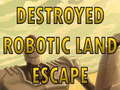 Trò chơi Destroyed Robotic Land Escape 